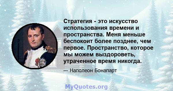 Стратегия - это искусство использования времени и пространства. Меня меньше беспокоит более позднее, чем первое. Пространство, которое мы можем выздороветь, утраченное время никогда.