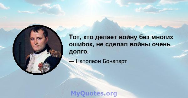 Тот, кто делает войну без многих ошибок, не сделал войны очень долго.