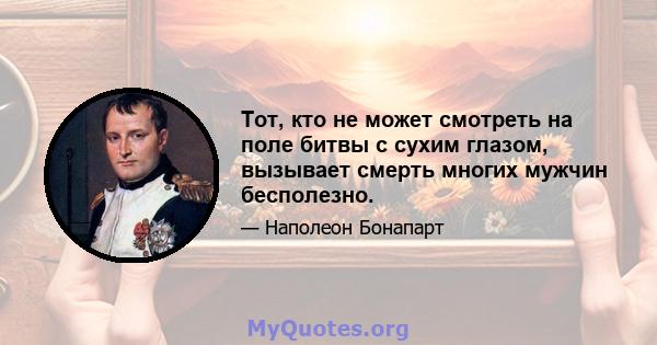 Тот, кто не может смотреть на поле битвы с сухим глазом, вызывает смерть многих мужчин бесполезно.