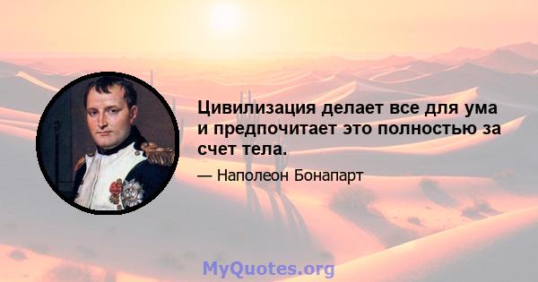 Цивилизация делает все для ума и предпочитает это полностью за счет тела.