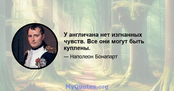 У англичана нет изгнанных чувств. Все они могут быть куплены.