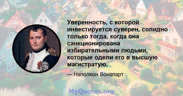 Уверенность, с которой инвестируется суверен, солидно только тогда, когда она санкционирована избирательными людьми, которые одели его в высшую магистратую.