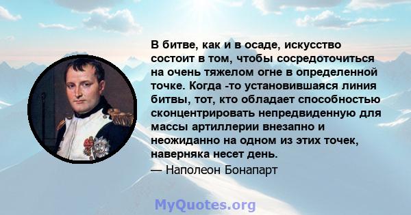 В битве, как и в осаде, искусство состоит в том, чтобы сосредоточиться на очень тяжелом огне в определенной точке. Когда -то установившаяся линия битвы, тот, кто обладает способностью сконцентрировать непредвиденную для 