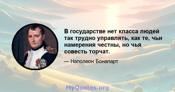 В государстве нет класса людей так трудно управлять, как те, чьи намерения честны, но чья совесть торчат.