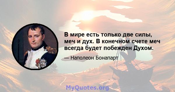 В мире есть только две силы, меч и дух. В конечном счете меч всегда будет побежден Духом.