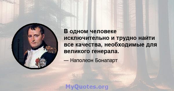 В одном человеке исключительно и трудно найти все качества, необходимые для великого генерала.