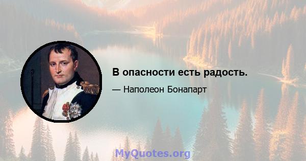 В опасности есть радость.