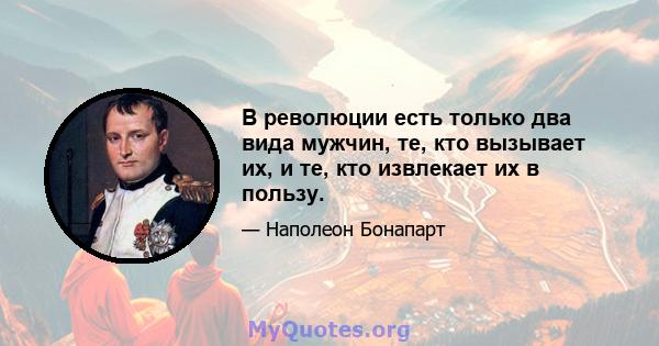 В революции есть только два вида мужчин, те, кто вызывает их, и те, кто извлекает их в пользу.