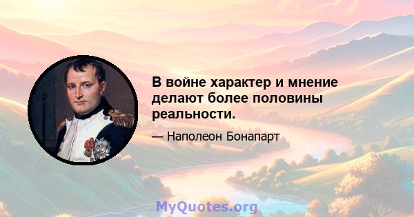 В войне характер и мнение делают более половины реальности.