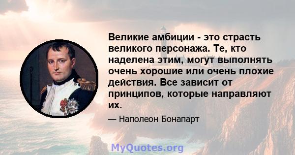 Великие амбиции - это страсть великого персонажа. Те, кто наделена этим, могут выполнять очень хорошие или очень плохие действия. Все зависит от принципов, которые направляют их.