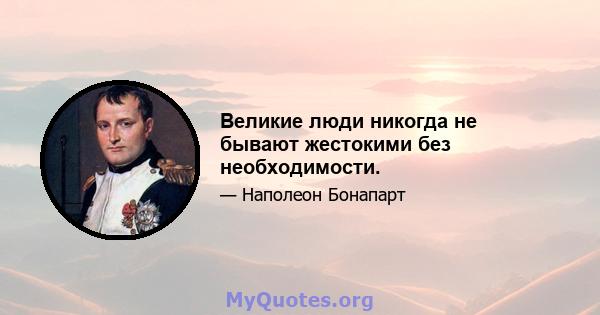 Великие люди никогда не бывают жестокими без необходимости.