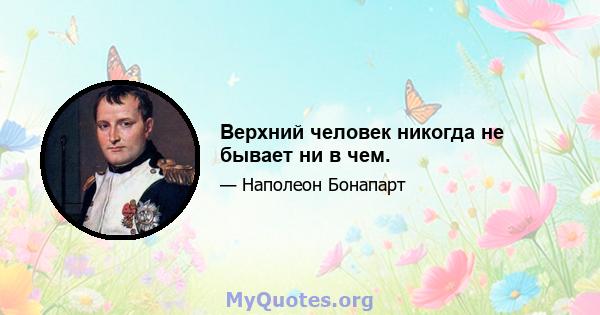 Верхний человек никогда не бывает ни в чем.