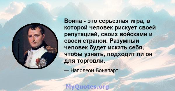 Война - это серьезная игра, в которой человек рискует своей репутацией, своих войсками и своей страной. Разумный человек будет искать себя, чтобы узнать, подходит ли он для торговли.