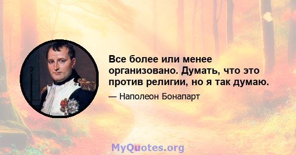 Все более или менее организовано. Думать, что это против религии, но я так думаю.