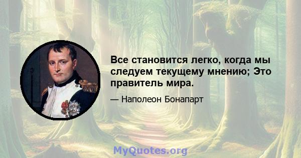 Все становится легко, когда мы следуем текущему мнению; Это правитель мира.