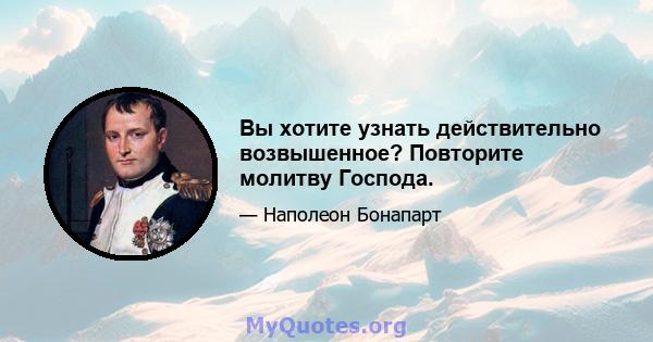 Вы хотите узнать действительно возвышенное? Повторите молитву Господа.