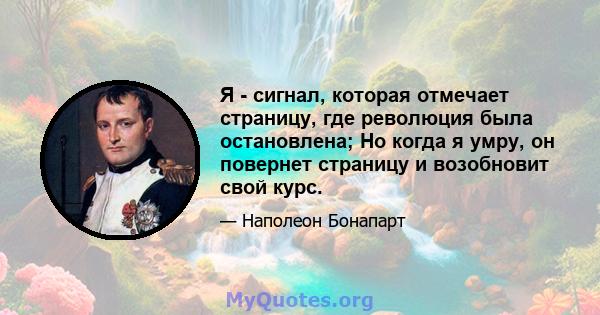 Я - сигнал, которая отмечает страницу, где революция была остановлена; Но когда я умру, он повернет страницу и возобновит свой курс.