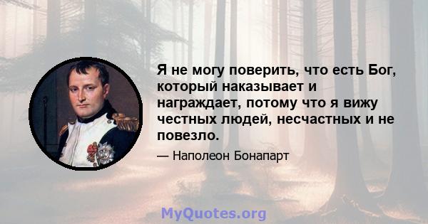 Я не могу поверить, что есть Бог, который наказывает и награждает, потому что я вижу честных людей, несчастных и не повезло.