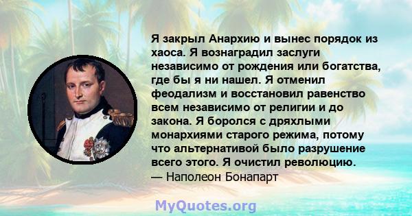 Я закрыл Анархию и вынес порядок из хаоса. Я вознаградил заслуги независимо от рождения или богатства, где бы я ни нашел. Я отменил феодализм и восстановил равенство всем независимо от религии и до закона. Я боролся с