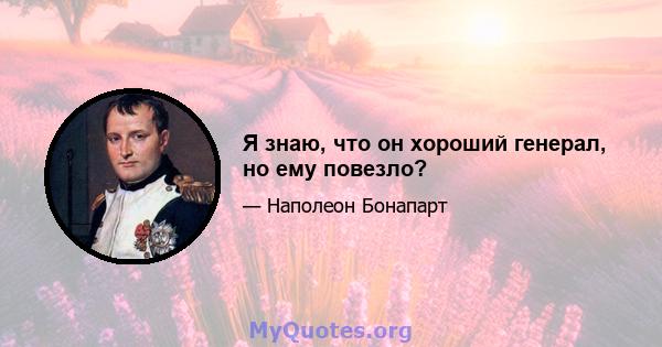 Я знаю, что он хороший генерал, но ему повезло?