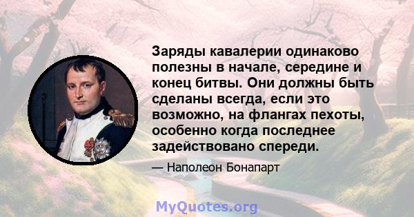 Заряды кавалерии одинаково полезны в начале, середине и конец битвы. Они должны быть сделаны всегда, если это возможно, на флангах пехоты, особенно когда последнее задействовано спереди.