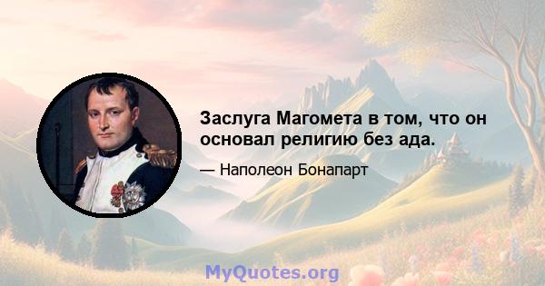 Заслуга Магомета в том, что он основал религию без ада.