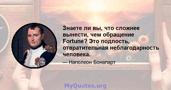 Знаете ли вы, что сложнее вынести, чем обращение Fortune? Это подлость, отвратительная неблагодарность человека.