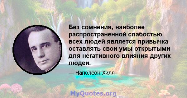 Без сомнения, наиболее распространенной слабостью всех людей является привычка оставлять свои умы открытыми для негативного влияния других людей.