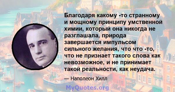 Благодаря какому -то странному и мощному принципу умственной химии, который она никогда не разглашала, природа завершается импульсом сильного желания, что что -то, что не признает такого слова как невозможное, и не