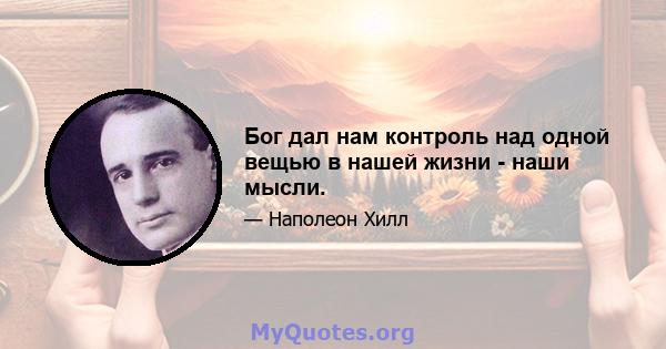 Бог дал нам контроль над одной вещью в нашей жизни - наши мысли.