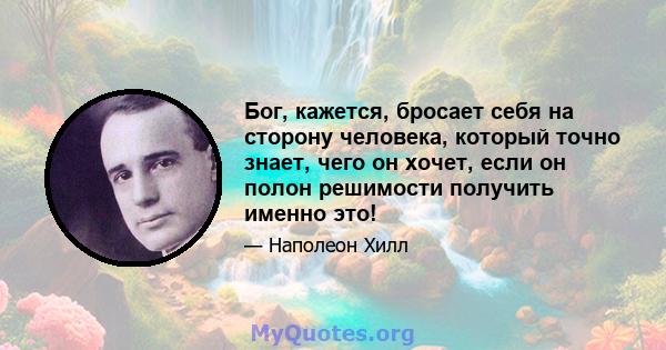 Бог, кажется, бросает себя на сторону человека, который точно знает, чего он хочет, если он полон решимости получить именно это!