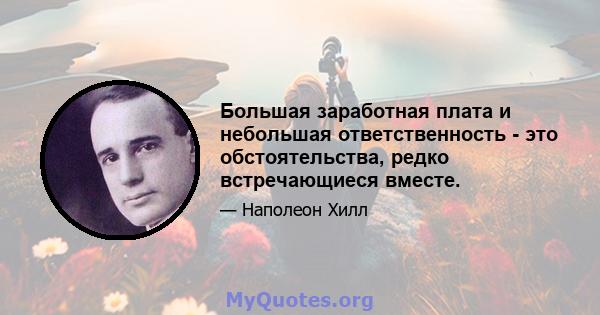 Большая заработная плата и небольшая ответственность - это обстоятельства, редко встречающиеся вместе.