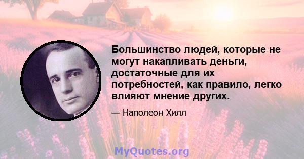 Большинство людей, которые не могут накапливать деньги, достаточные для их потребностей, как правило, легко влияют мнение других.