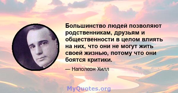 Большинство людей позволяют родственникам, друзьям и общественности в целом влиять на них, что они не могут жить своей жизнью, потому что они боятся критики.