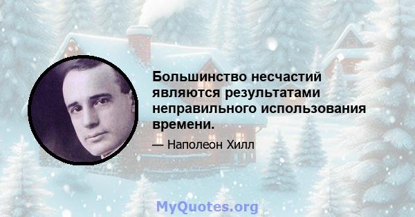 Большинство несчастий являются результатами неправильного использования времени.