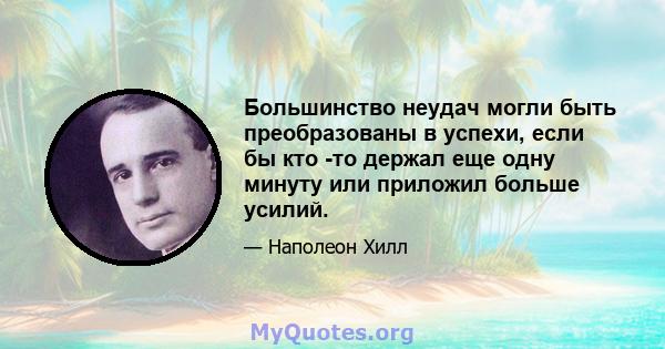 Большинство неудач могли быть преобразованы в успехи, если бы кто -то держал еще одну минуту или приложил больше усилий.