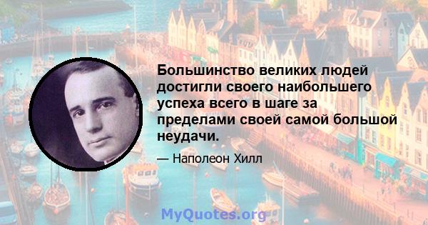 Большинство великих людей достигли своего наибольшего успеха всего в шаге за пределами своей самой большой неудачи.