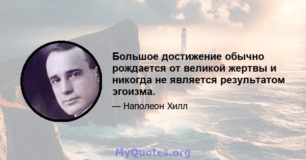 Большое достижение обычно рождается от великой жертвы и никогда не является результатом эгоизма.