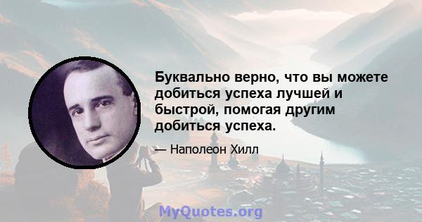 Буквально верно, что вы можете добиться успеха лучшей и быстрой, помогая другим добиться успеха.