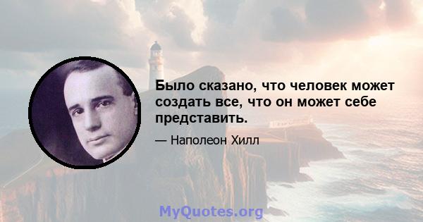 Было сказано, что человек может создать все, что он может себе представить.