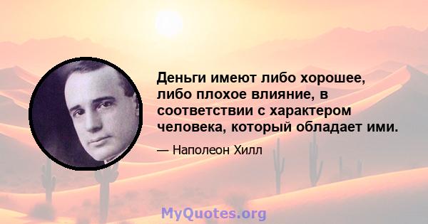 Деньги имеют либо хорошее, либо плохое влияние, в соответствии с характером человека, который обладает ими.