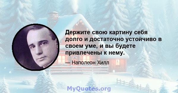 Держите свою картину себя долго и достаточно устойчиво в своем уме, и вы будете привлечены к нему.