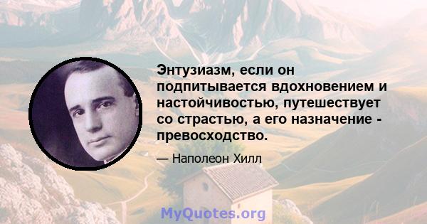 Энтузиазм, если он подпитывается вдохновением и настойчивостью, путешествует со страстью, а его назначение - превосходство.