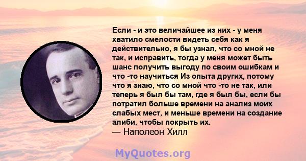 Если - и это величайшее из них - у меня хватило смелости видеть себя как я действительно, я бы узнал, что со мной не так, и исправить, тогда у меня может быть шанс получить выгоду по своим ошибкам и что -то научиться Из 