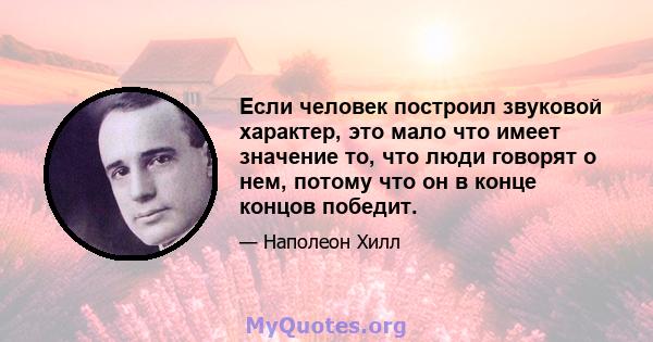 Если человек построил звуковой характер, это мало что имеет значение то, что люди говорят о нем, потому что он в конце концов победит.