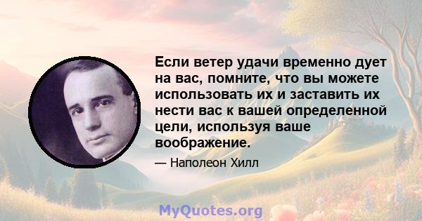 Если ветер удачи временно дует на вас, помните, что вы можете использовать их и заставить их нести вас к вашей определенной цели, используя ваше воображение.