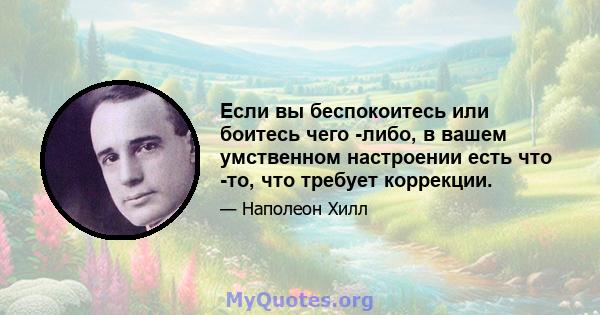 Если вы беспокоитесь или боитесь чего -либо, в вашем умственном настроении есть что -то, что требует коррекции.