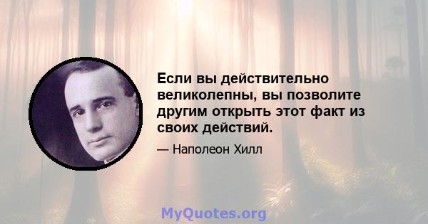 Если вы действительно великолепны, вы позволите другим открыть этот факт из своих действий.