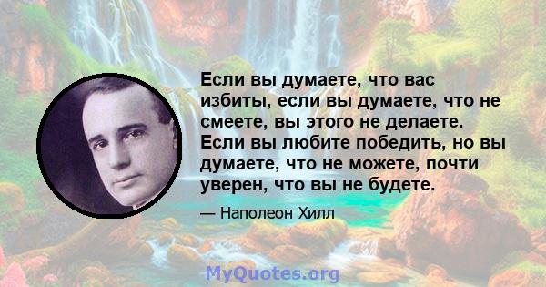 Если вы думаете, что вас избиты, если вы думаете, что не смеете, вы этого не делаете. Если вы любите победить, но вы думаете, что не можете, почти уверен, что вы не будете.