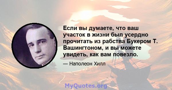 Если вы думаете, что ваш участок в жизни был усердно прочитать из рабства Букером Т. Вашингтоном, и вы можете увидеть, как вам повезло.